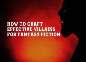 How to Craft Effective Villains for Fantasy Fiction