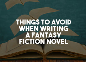 Things to Avoid When Writing a Fantasy Fiction Novel